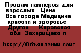 Продам памперсы для взрослых › Цена ­ 500 - Все города Медицина, красота и здоровье » Другое   . Кировская обл.,Захарищево п.